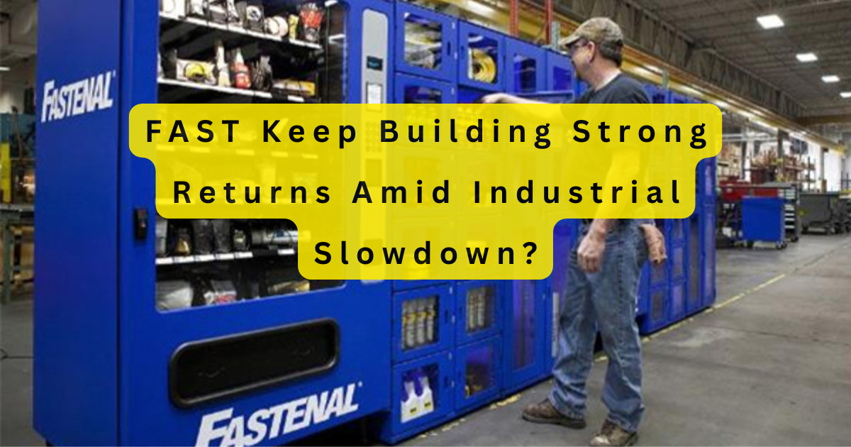FAST Keep Building Strong Returns Amid Industrial Slowdown?